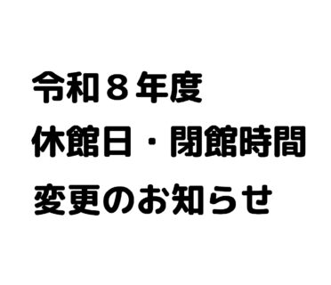 令和８年度  休館日・閉館時間変更のお知らせ