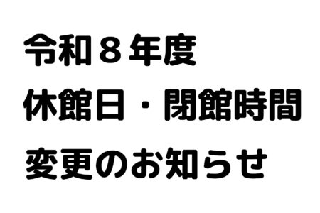 令和８年度　休館日・閉館時間変更のお知らせ